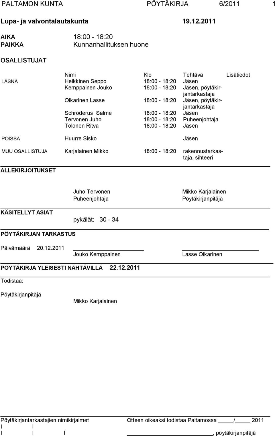 Lasse 18:00-18:20 Jäsen, pöytäkirjantarkastaja Schroderus Salme 18:00-18:20 Jäsen Tervonen Juho 18:00-18:20 Puheenjohtaja Tolonen Ritva 18:00-18:20 Jäsen POSSA Huurre Sisko Jäsen MUU OSALLSTUJA
