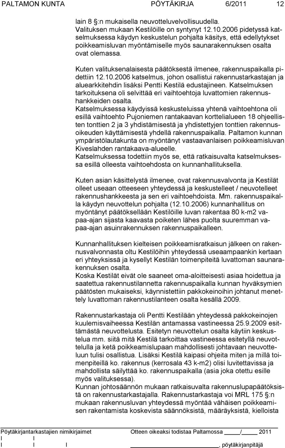 Kuten valituksenalaisesta päätöksestä ilmenee, rakennuspaikalla pidettiin 12.10.2006 katselmus, johon osallistui rakennustarkastajan ja aluearkkitehdin lisäksi Pentti Kestilä edustajineen.