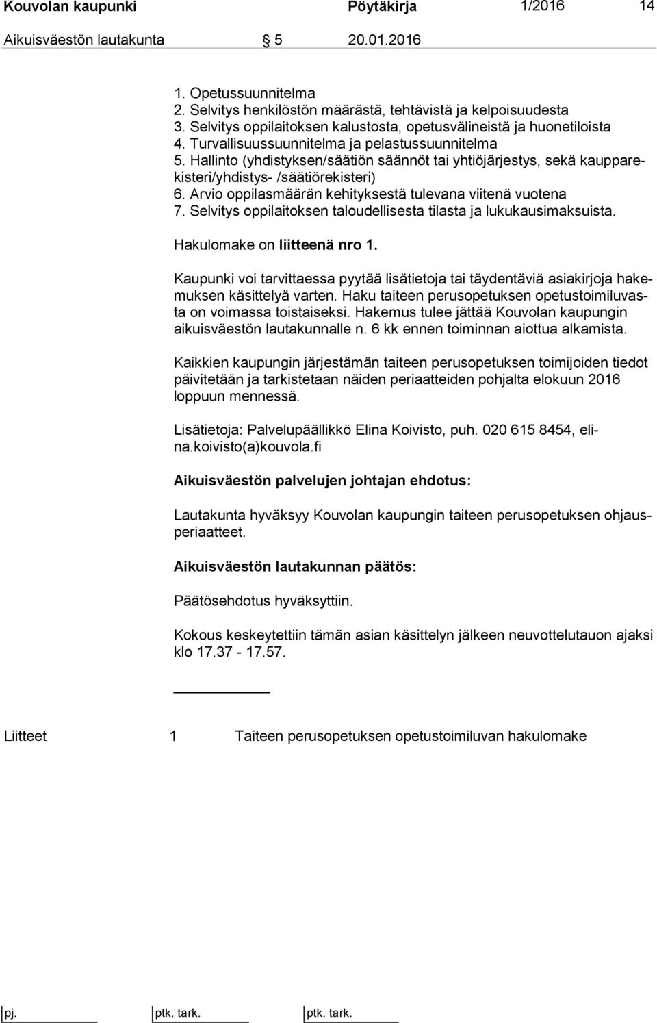 Hallinto (yhdistyksen/säätiön säännöt tai yhtiöjärjestys, sekä kaup pa rekis te ri/yh dis tys- /säätiörekisteri) 6. Arvio oppilasmäärän kehityksestä tulevana viitenä vuotena 7.