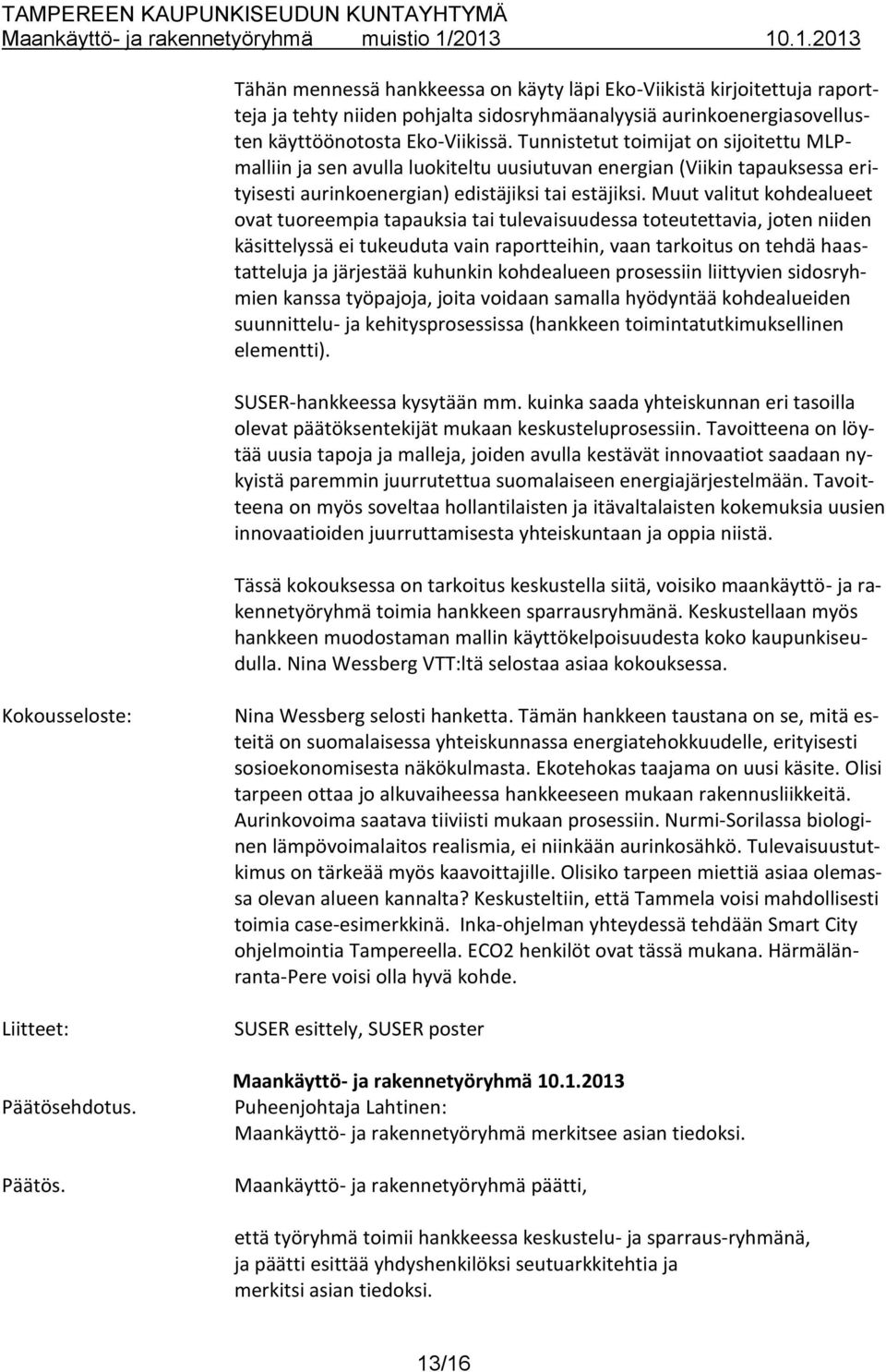 Muut valitut kohdealueet ovat tuoreempia tapauksia tai tulevaisuudessa toteutettavia, joten niiden käsittelyssä ei tukeuduta vain raportteihin, vaan tarkoitus on tehdä haastatteluja ja järjestää