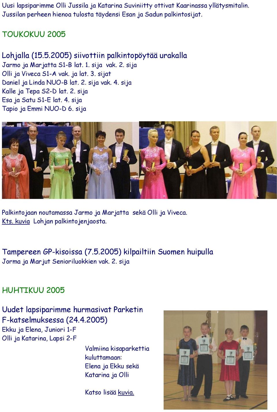 sija Kalle ja Tepa S2-D lat. 2. sija Esa ja Satu S1-E lat. 4. sija Tapio ja Emmi NUO-D 6. sija Palkintojaan noutamassa Jarmo ja Marjatta sekä Olli ja Viveca. Kts. kuvia Lohjan palkintojenjaosta.