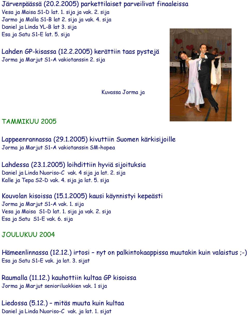 1.2005) loihdittiin hyviä sijoituksia Daniel ja Linda Nuoriso-C vak. 4 sija ja lat. 2. sija Kalle ja Tepa S2-D vak. 4. sija ja lat. 5. sija Kouvolan kisoissa (15.1.2005) kausi käynnistyi kepeästi Jorma ja Marjut S1-A vak.