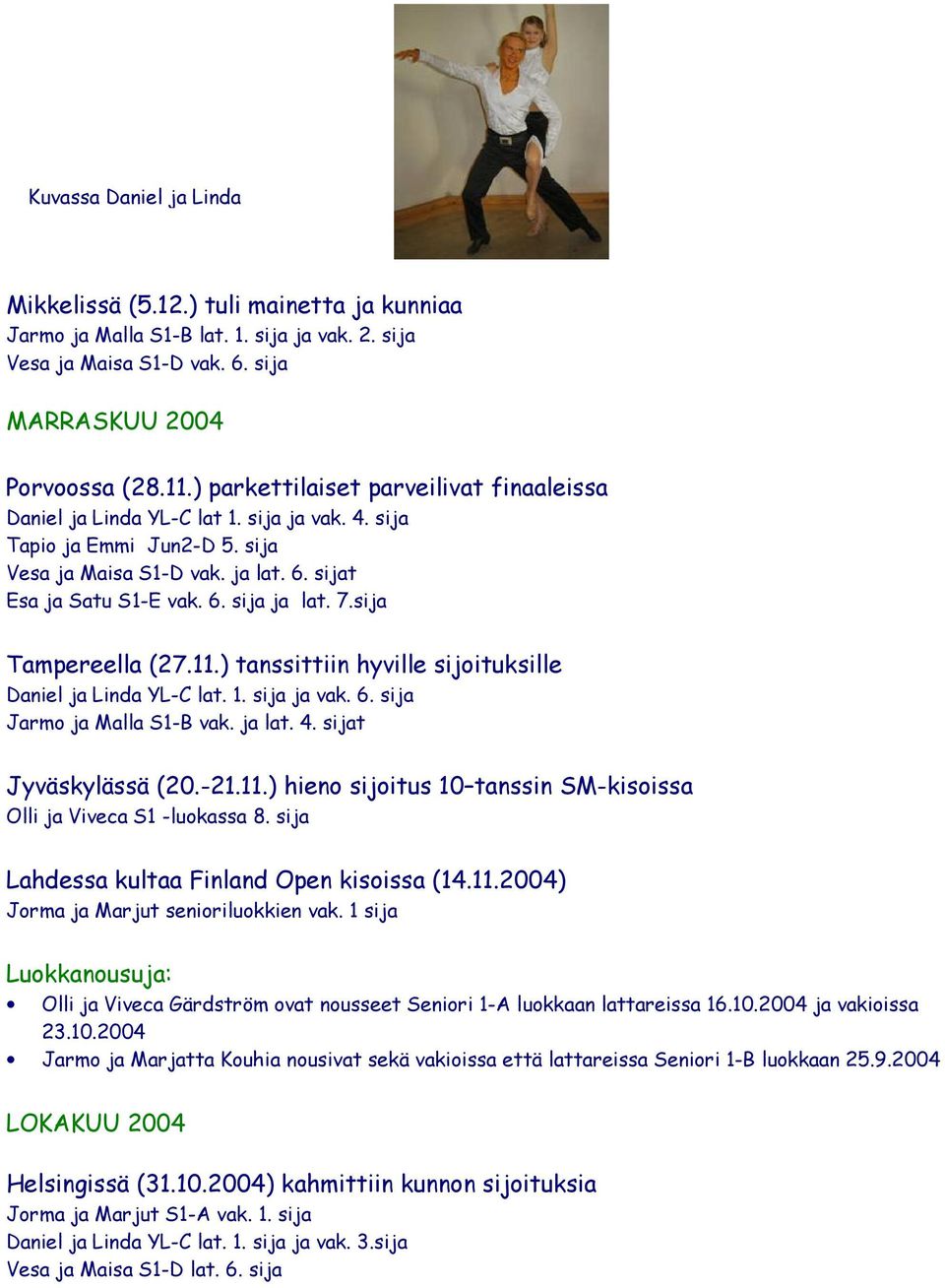 sija Tampereella (27.11.) tanssittiin hyville sijoituksille Daniel ja Linda YL-C lat. 1. sija ja vak. 6. sija Jarmo ja Malla S1-B vak. ja lat. 4. sijat Jyväskylässä (20.-21.11.) hieno sijoitus 10 tanssin SM-kisoissa Olli ja Viveca S1 -luokassa 8.