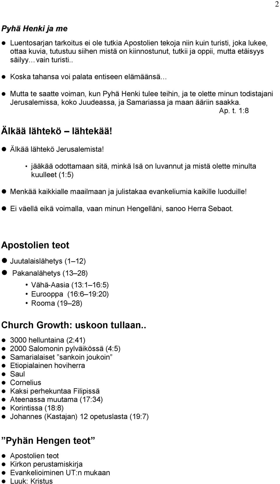 . Koska tahansa voi palata entiseen elämäänsä Mutta te saatte voiman, kun Pyhä Henki tulee teihin, ja te olette minun todistajani Jerusalemissa, koko Juudeassa, ja Samariassa ja maan ääriin saakka.