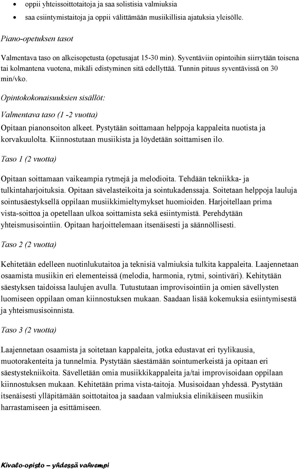 Tunnin pituus syventävissä on 30 min/vko. Opintokokonaisuuksien sisällöt: Valmentava taso (1-2 vuotta) Opitaan pianonsoiton alkeet. Pystytään soittamaan helppoja kappaleita nuotista ja korvakuulolta.