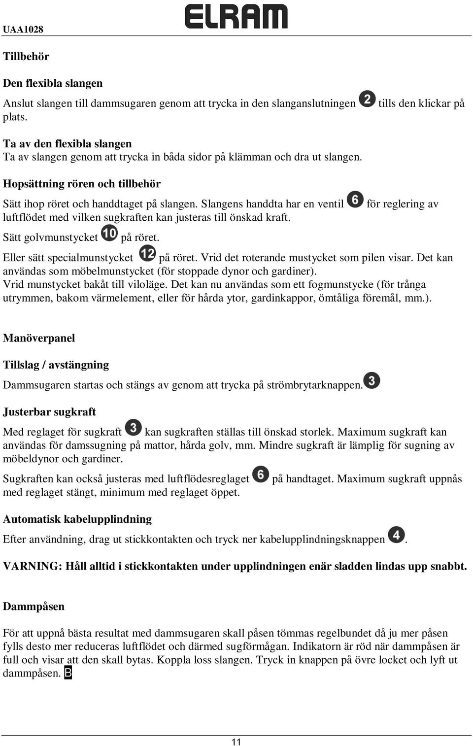 Slangens handdta har en ventil luftflödet med vilken sugkraften kan justeras till önskad kraft. Sätt golvmunstycket på röret. för reglering av Eller sätt specialmunstycket på röret.