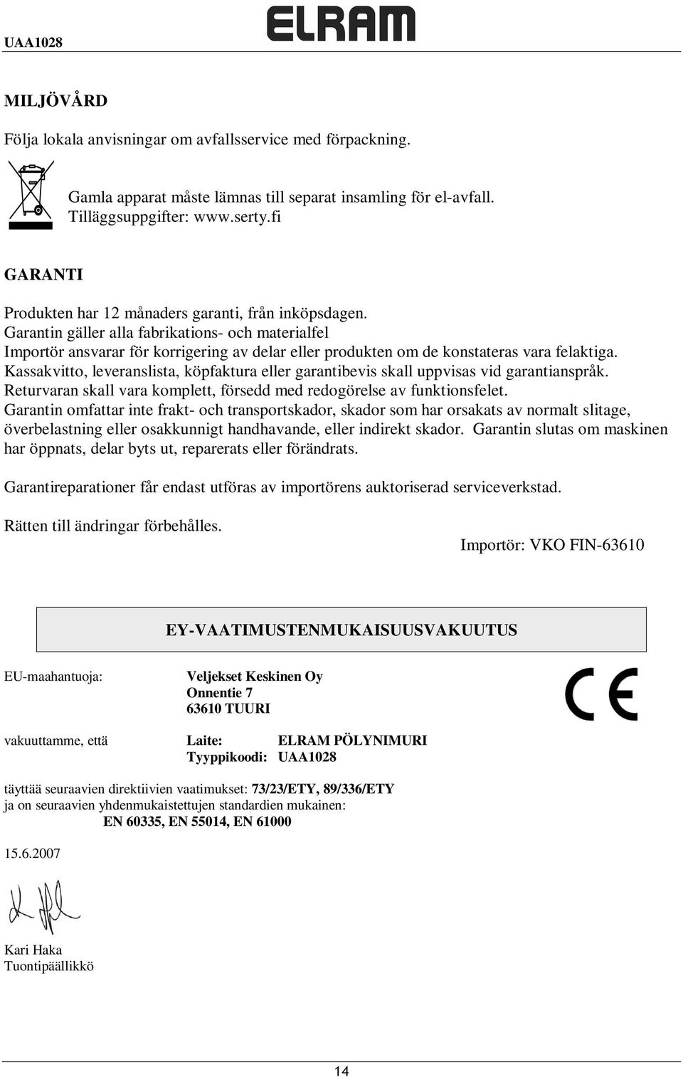 Garantin gäller alla fabrikations- och materialfel Importör ansvarar för korrigering av delar eller produkten om de konstateras vara felaktiga.