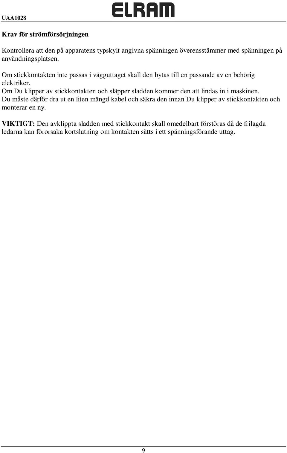 Om Du klipper av stickkontakten och släpper sladden kommer den att lindas in i maskinen.