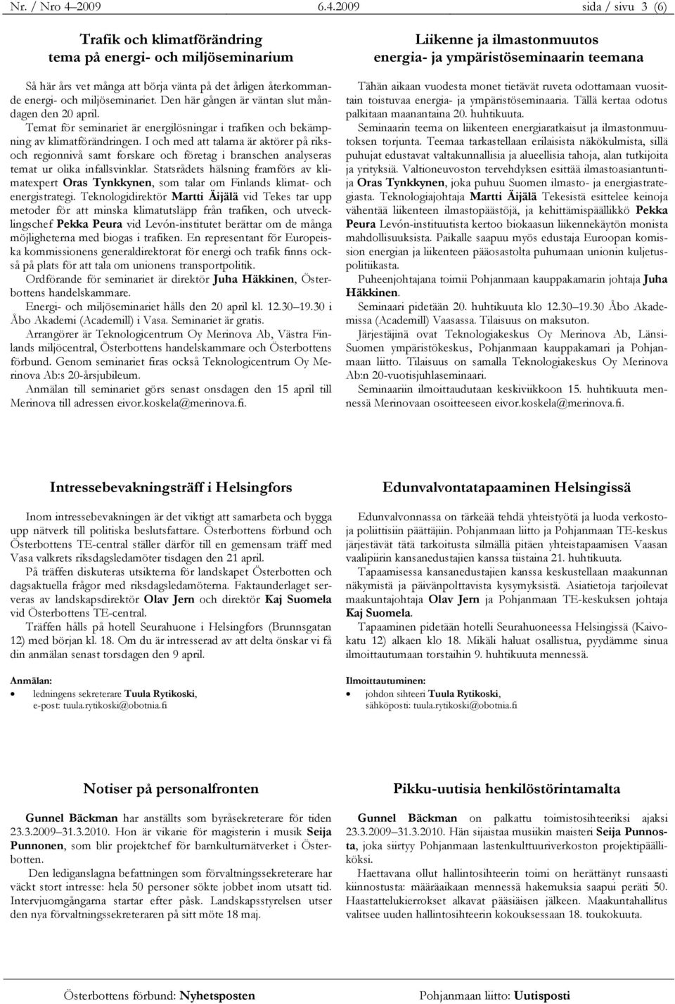 I och med att talarna är aktörer på riksoch regionnivå samt forskare och företag i branschen analyseras temat ur olika infallsvinklar.