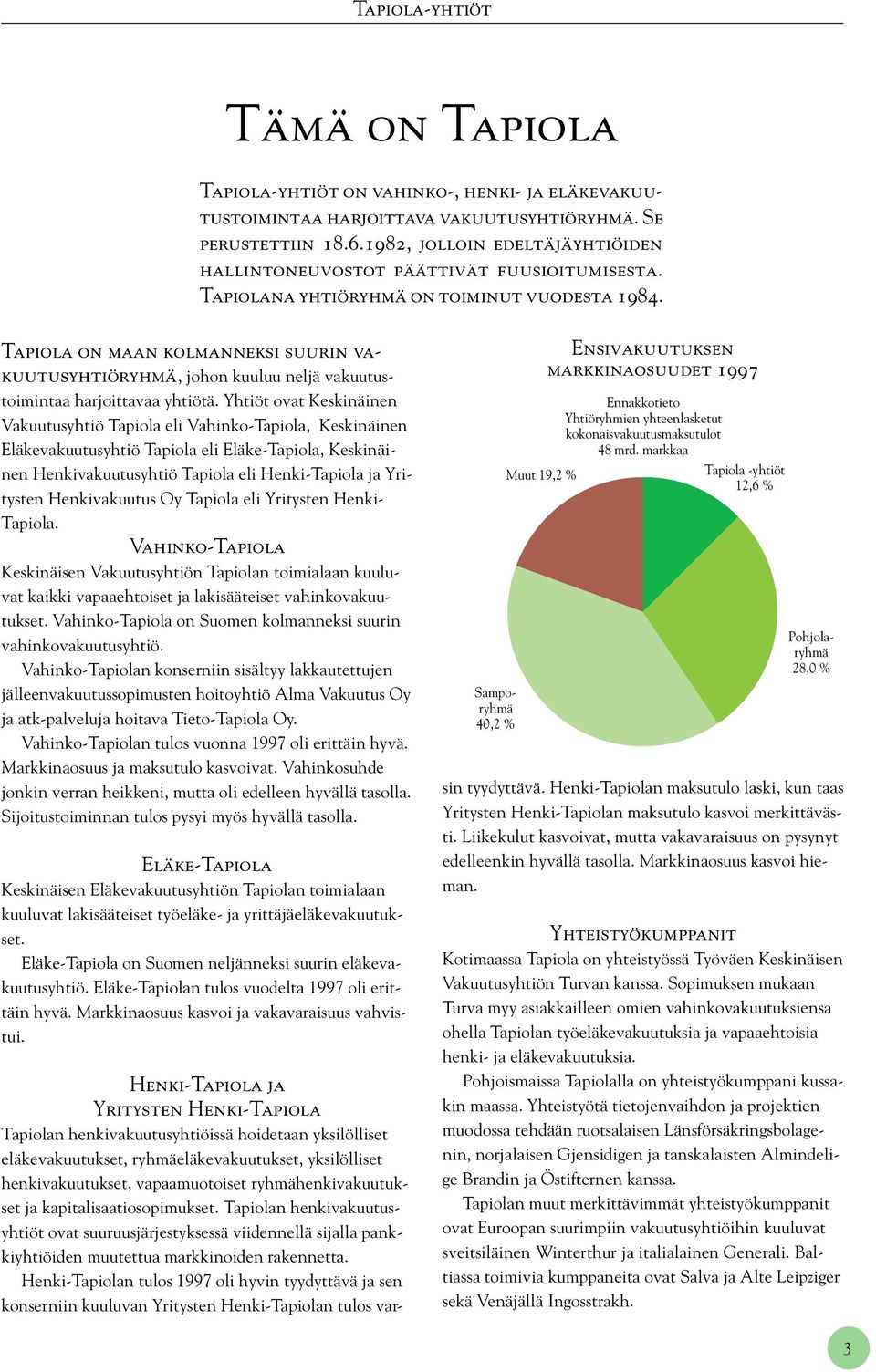 Yhtiöt ovat Vakuutusyhtiö eli Vahinko-, Eläkevakuutusyhtiö eli Eläke-, Henkivakuutusyhtiö eli Henki- ja Yritysten Henkivakuutus Oy eli Yritysten Henki-.