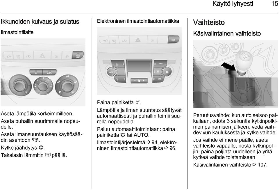 Lämpötila ja ilman suuntaus säätyvät automaattisesti ja puhallin toimii suurella nopeudella. Paluu automaattitoimintaan: paina painiketta n tai AUTO.