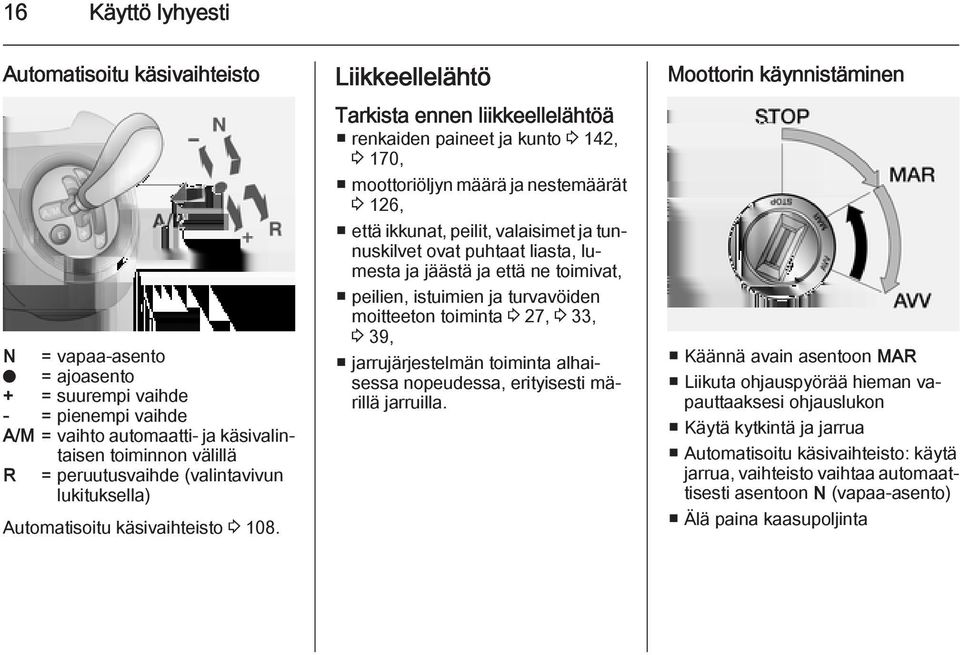 Liikkeellelähtö Tarkista ennen liikkeellelähtöä renkaiden paineet ja kunto 3 142, 3 170, moottoriöljyn määrä ja nestemäärät 3 126, että ikkunat, peilit, valaisimet ja tunnuskilvet ovat puhtaat