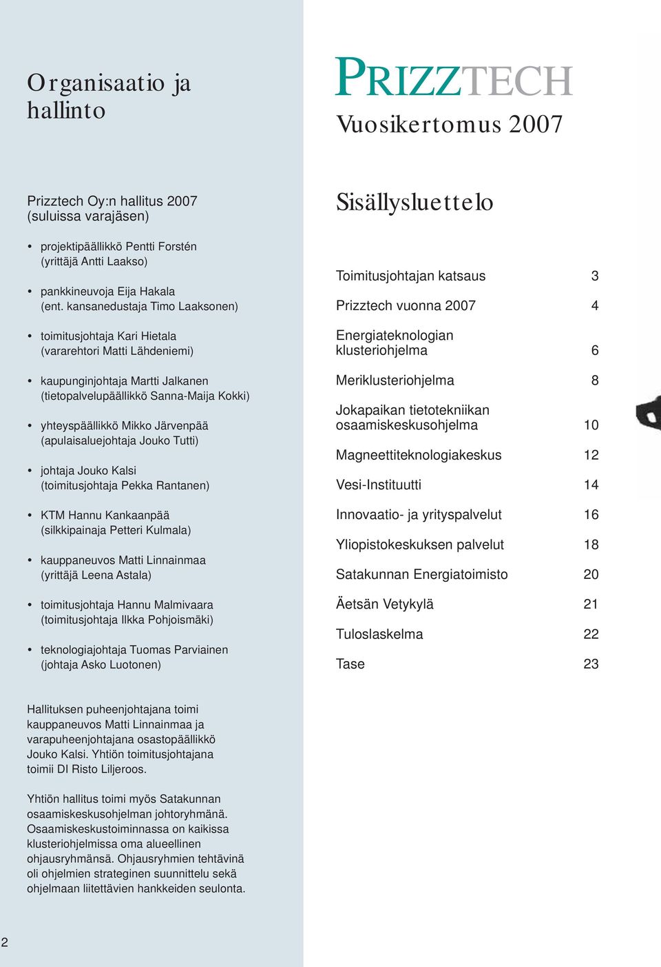 (apulaisaluejohtaja Jouko Tutti) johtaja Jouko Kalsi (toimitusjohtaja Pekka Rantanen) KTM Hannu Kankaanpää (silkkipainaja Petteri Kulmala) kauppaneuvos Matti Linnainmaa (yrittäjä Leena Astala)