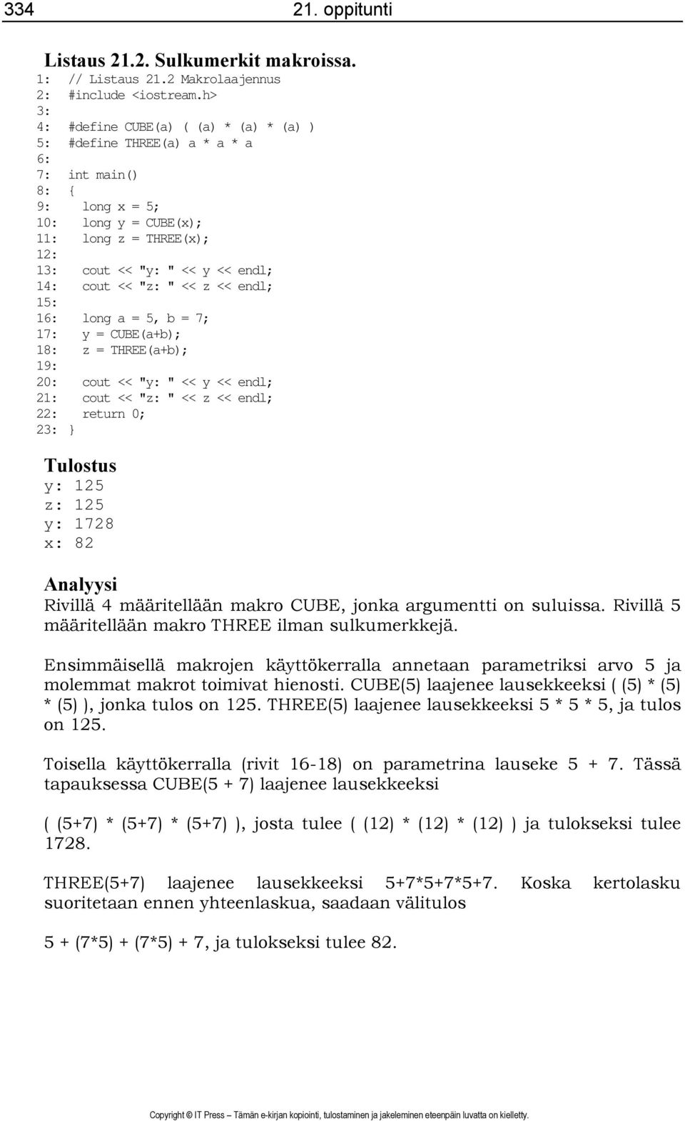 cout << "z: " << z << endl; 15: 16: long a = 5, b = 7; 17: y = CUBE(a+b); 18: z = THREE(a+b); 19: 20: cout << "y: " << y << endl; 21: cout << "z: " << z << endl; 22: return 0; 23: } Tulostus y: 125