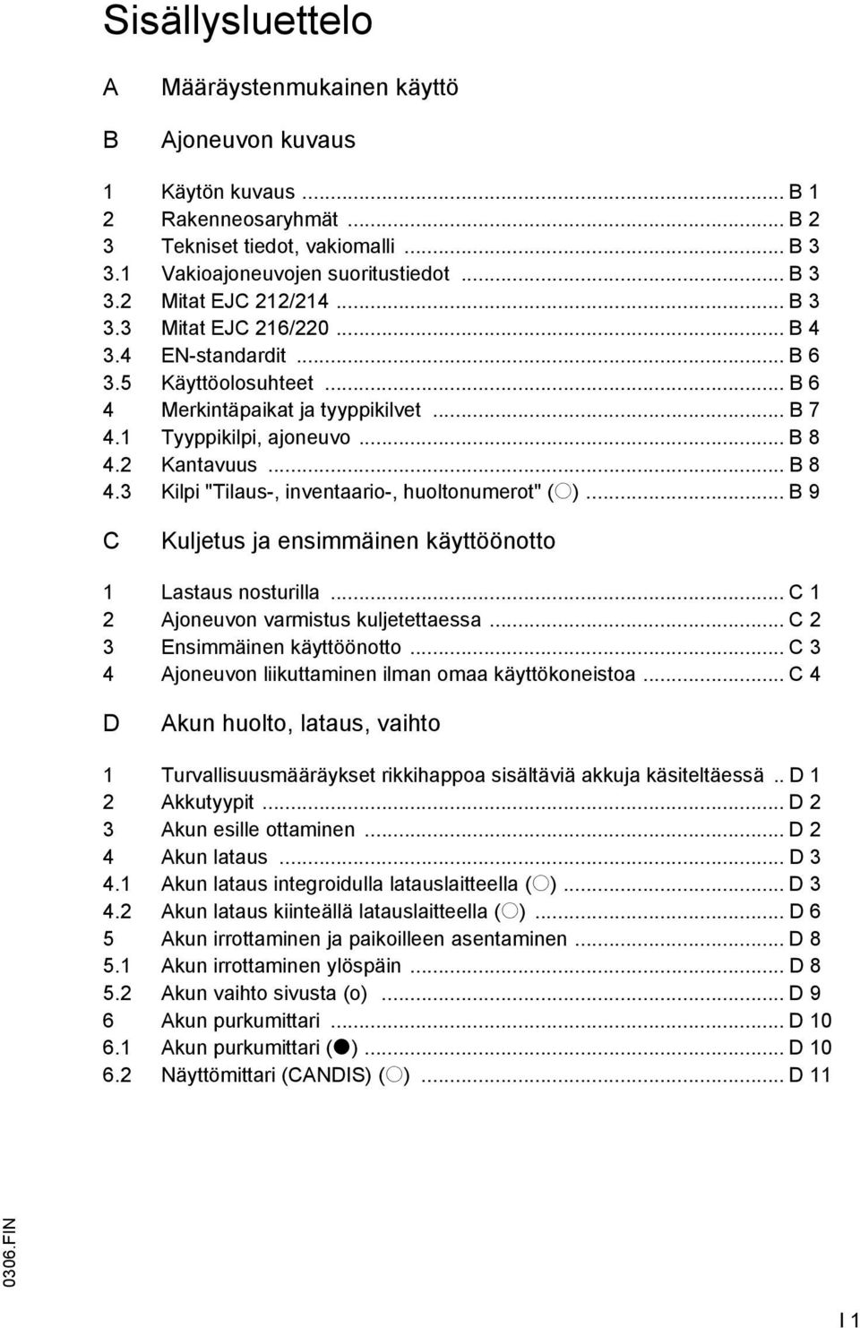 2 Kantavuus... B 8 4.3 Kilpi "Tilaus-, inventaario-, huoltonumerot" (o)... B 9 C Kuljetus ja ensimmäinen käyttöönotto 1 Lastaus nosturilla... C 1 2 Ajoneuvon varmistus kuljetettaessa.