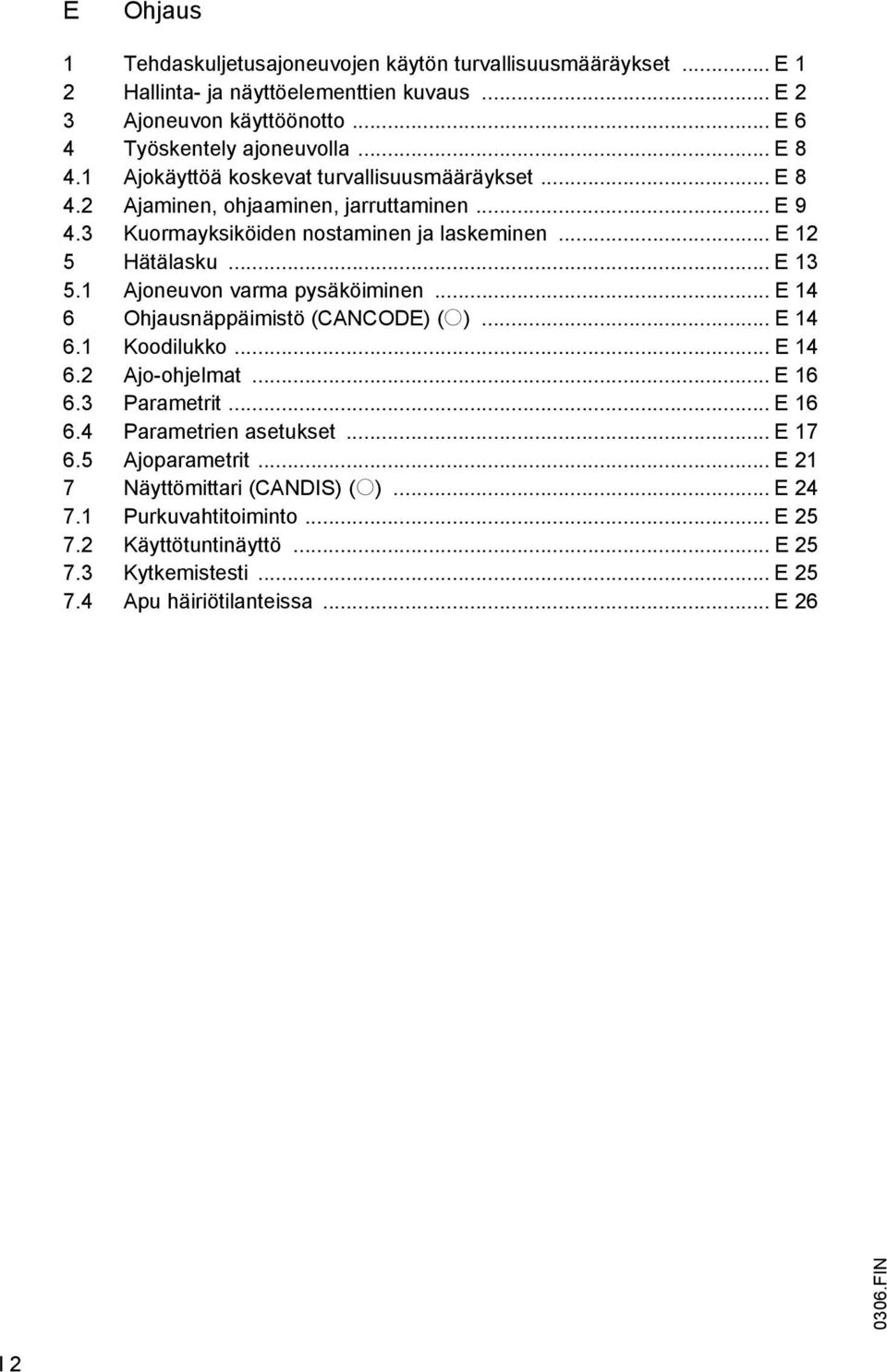 1 Ajoneuvon varma pysäköiminen... E 14 6 Ohjausnäppäimistö (CANCODE) (o)... E 14 6.1 Koodilukko... E 14 6.2 Ajo-ohjelmat... E 16 6.3 Parametrit... E 16 6.4 Parametrien asetukset... E 17 6.