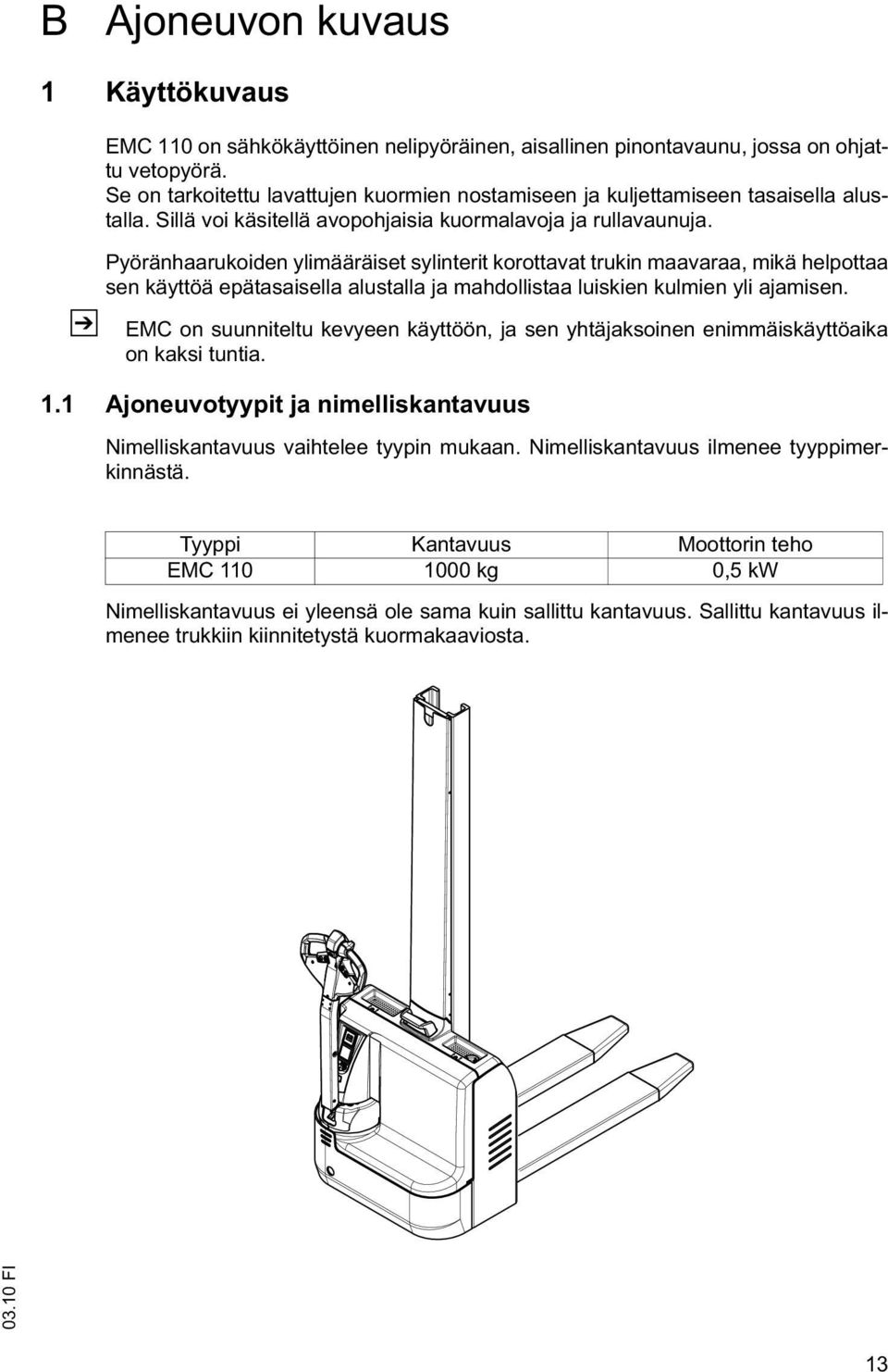Pyöränhaarukoiden ylimääräiset sylinterit korottavat trukin maavaraa, mikä helpottaa sen käyttöä epätasaisella alustalla ja mahdollistaa luiskien kulmien yli ajamisen.