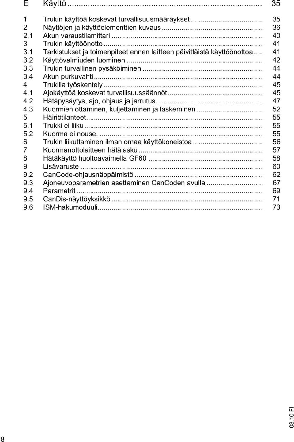 .. 44 4 Trukilla työskentely... 45 4.1 Ajokäyttöä koskevat turvallisuussäännöt... 45 4.2 Hätäpysäytys, ajo, ohjaus ja jarrutus... 47 4.3 Kuormien ottaminen, kuljettaminen ja laskeminen.