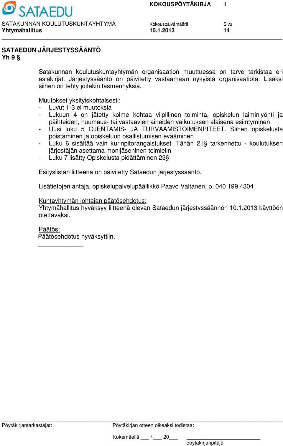 Muutokset yksityiskohtaisesti: - Luvut 1-3 ei muutoksia - Lukuun 4 on jätetty kolme kohtaa vilpillinen toiminta, opiskelun laiminlyönti ja päihteiden, huumaus- tai vastaavien aineiden vaikutuksen