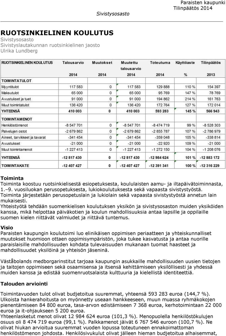 Yhteistyötä tehdään suomenkielisen koulutuksen yksikön ja sivistysosaston muiden yksiköiden kanssa, mikä helpottaa päiväkotien ja koulun mahdollisuuksia antaa lapsille ja oppilaille suomen kielen