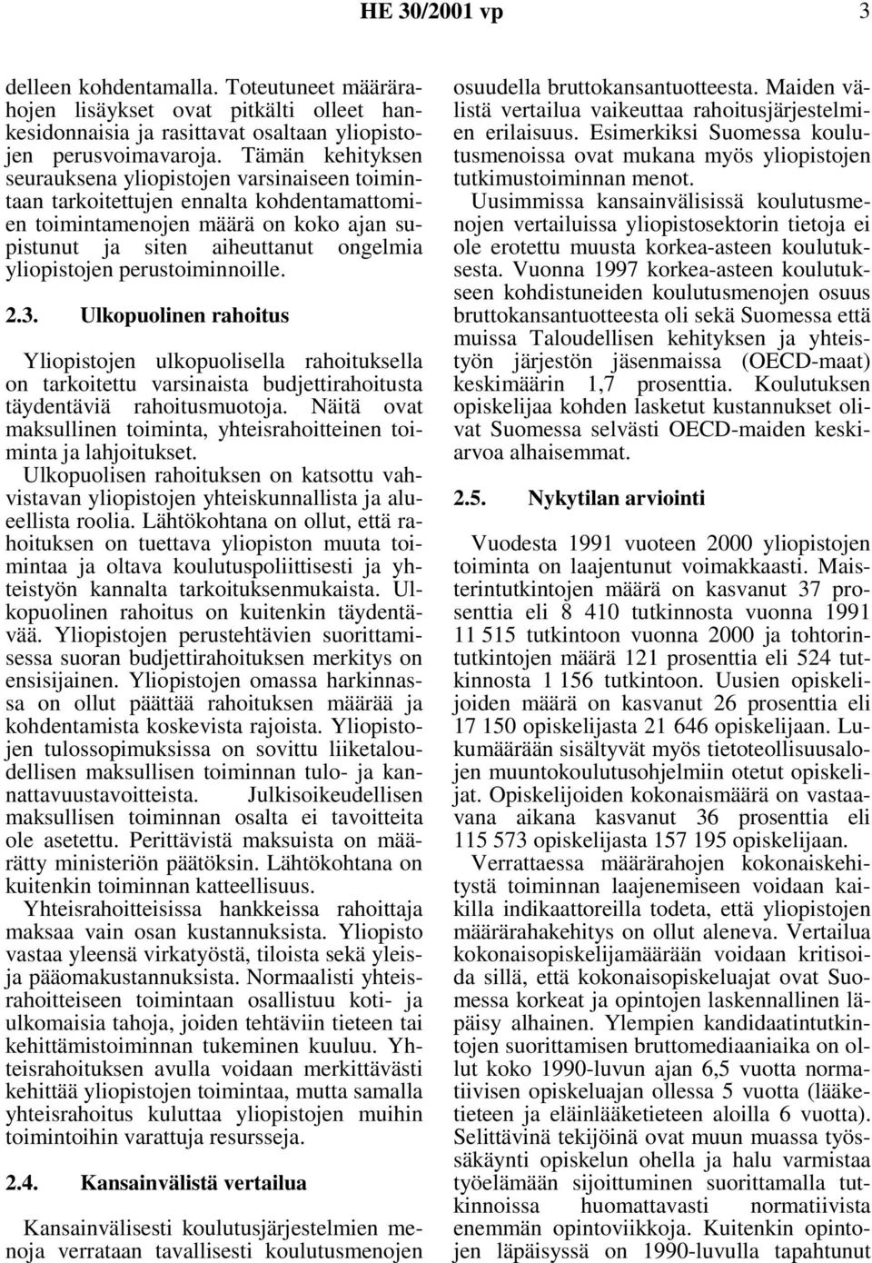 perustoiminnoille. 2.3. Ulkopuolinen rahoitus Yliopistojen ulkopuolisella rahoituksella on tarkoitettu varsinaista budjettirahoitusta täydentäviä rahoitusmuotoja.