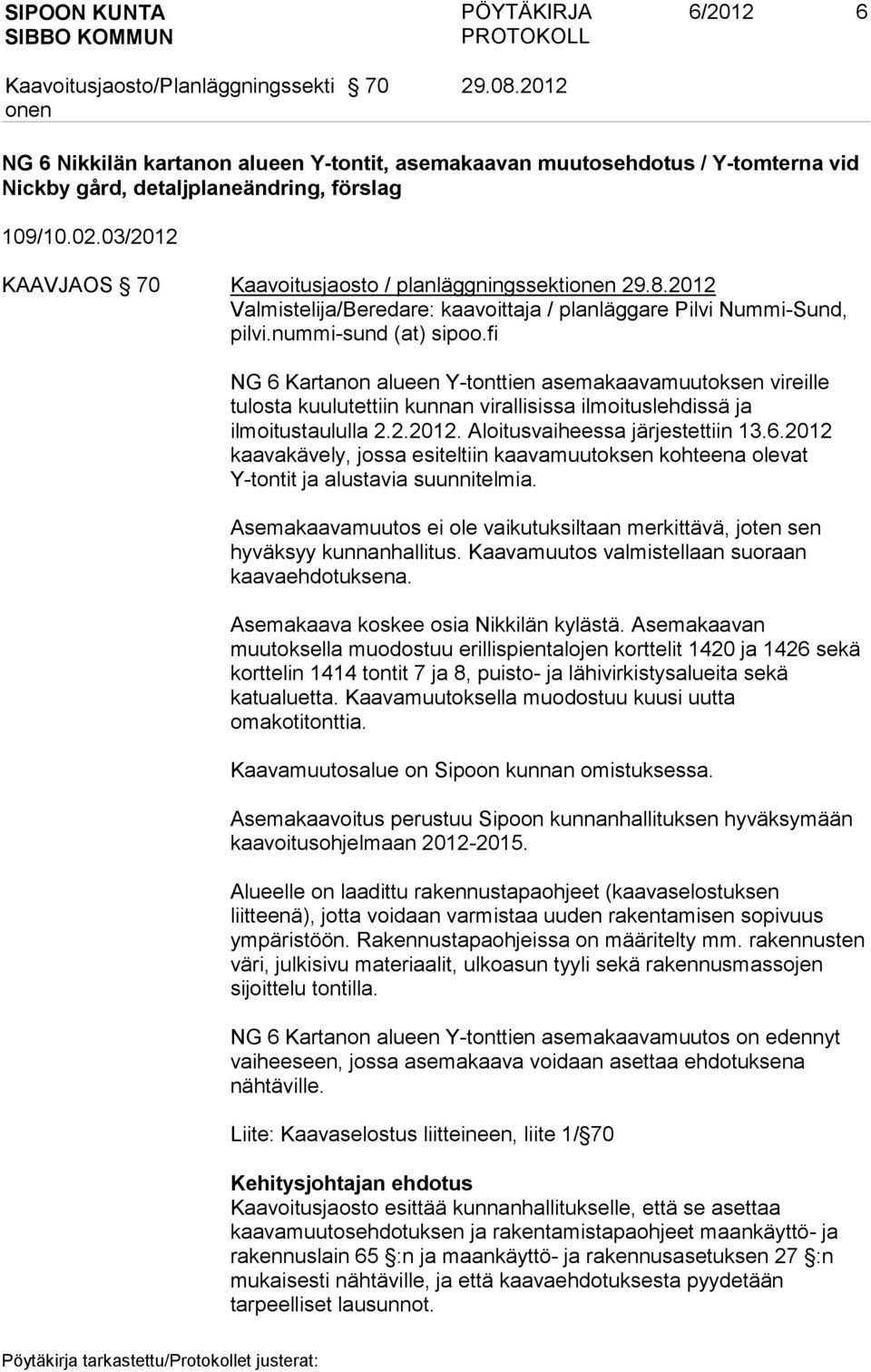 fi NG 6 Kartanon alueen Y-tonttien asemakaavamuutoksen vireille tulosta kuulutettiin kunnan virallisissa ilmoituslehdissä ja ilmoitustaululla 2.2.2012. Aloitusvaiheessa järjestettiin 13.6.2012 kaavakävely, jossa esiteltiin kaavamuutoksen kohteena olevat Y-tontit ja alustavia suunnitelmia.