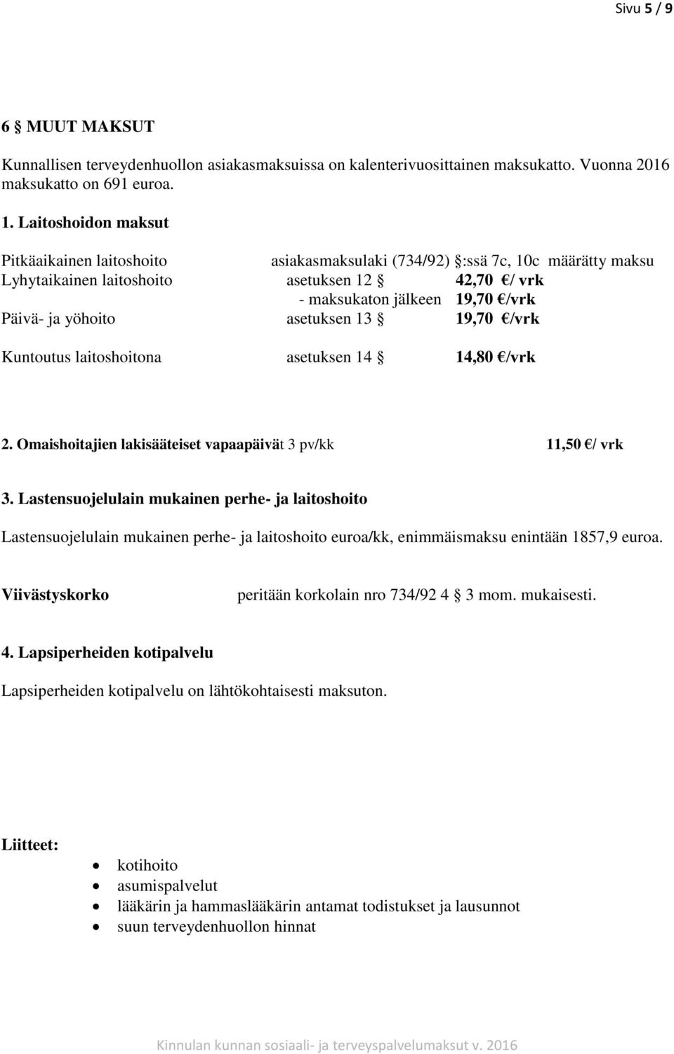 yöhoito asetuksen 13 19,70 /vrk Kuntoutus laitoshoitona asetuksen 14 14,80 /vrk 2. Omaishoitajien lakisääteiset vapaapäivät 3 pv/kk 11,50 / vrk 3.