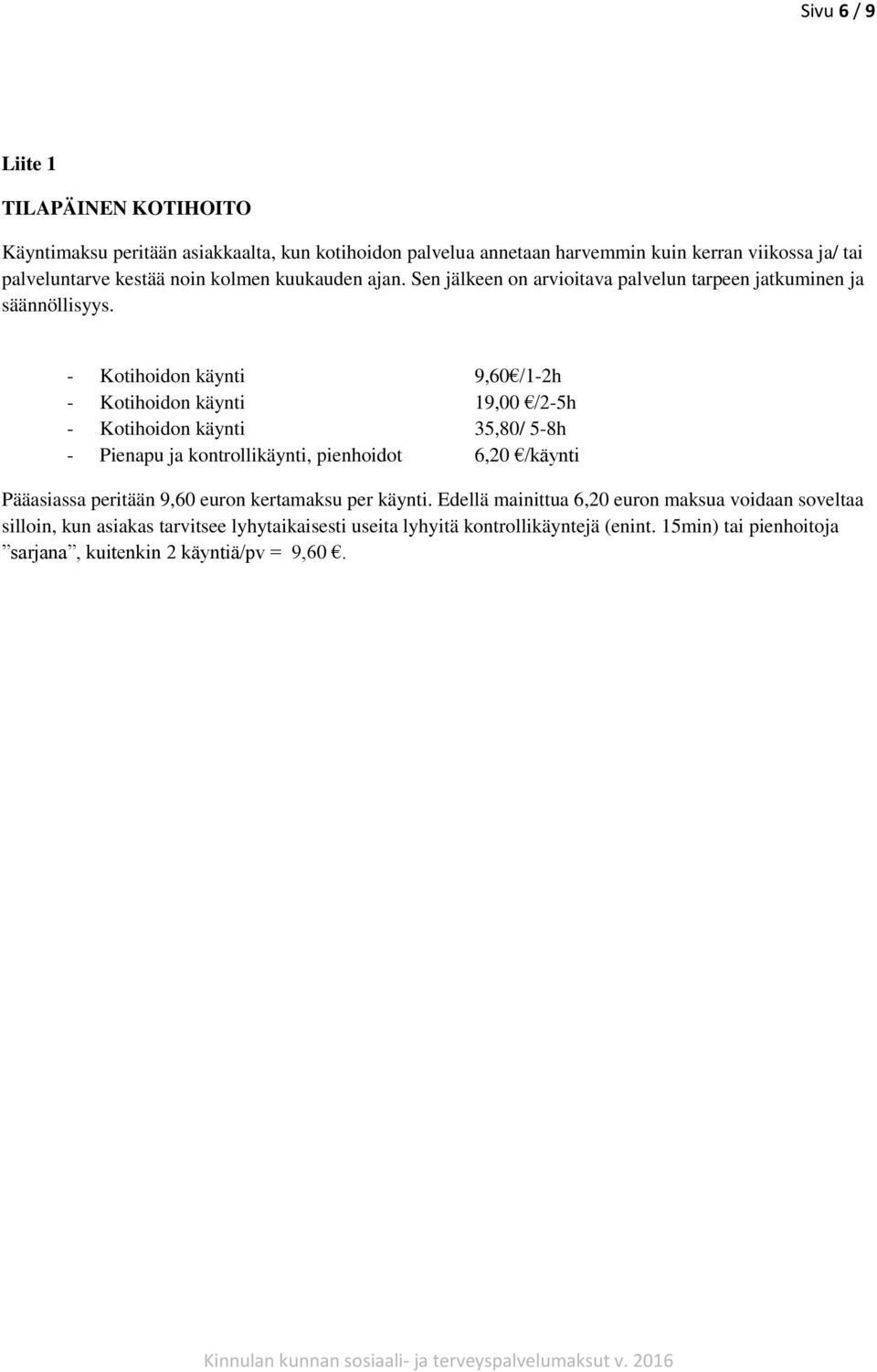 - Kotihoidon käynti 9,60 /1-2h - Kotihoidon käynti 19,00 /2-5h - Kotihoidon käynti 35,80/ 5-8h - Pienapu ja kontrollikäynti, pienhoidot 6,20 /käynti Pääasiassa