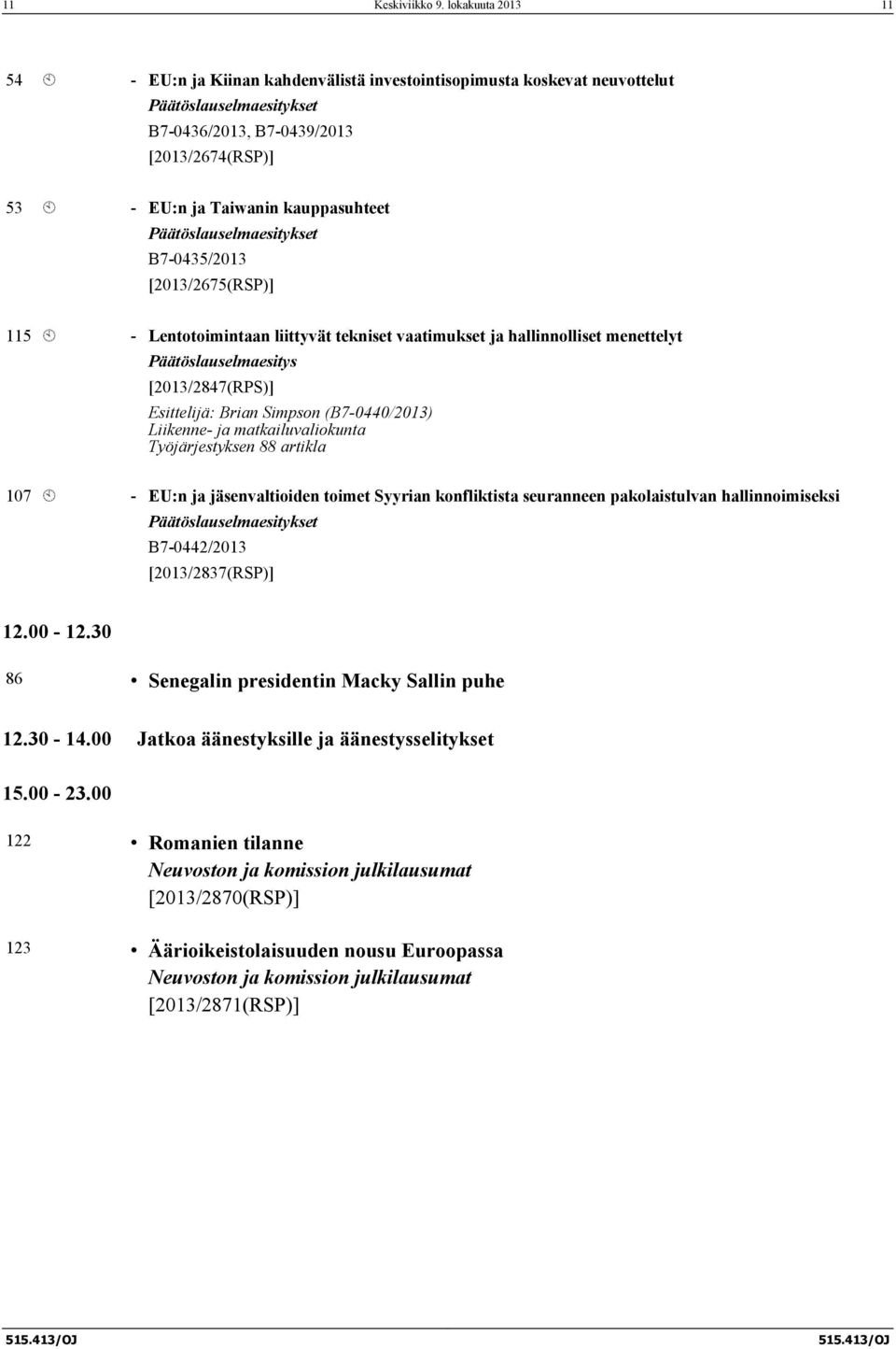 kauppasuhteet Päätöslauselmaesitykset B7-0435/2013 [2013/2675(RSP)] 115 À - Lentotoimintaan liittyvät tekniset vaatimukset ja hallinnolliset menettelyt Päätöslauselmaesitys [2013/2847(RPS)]
