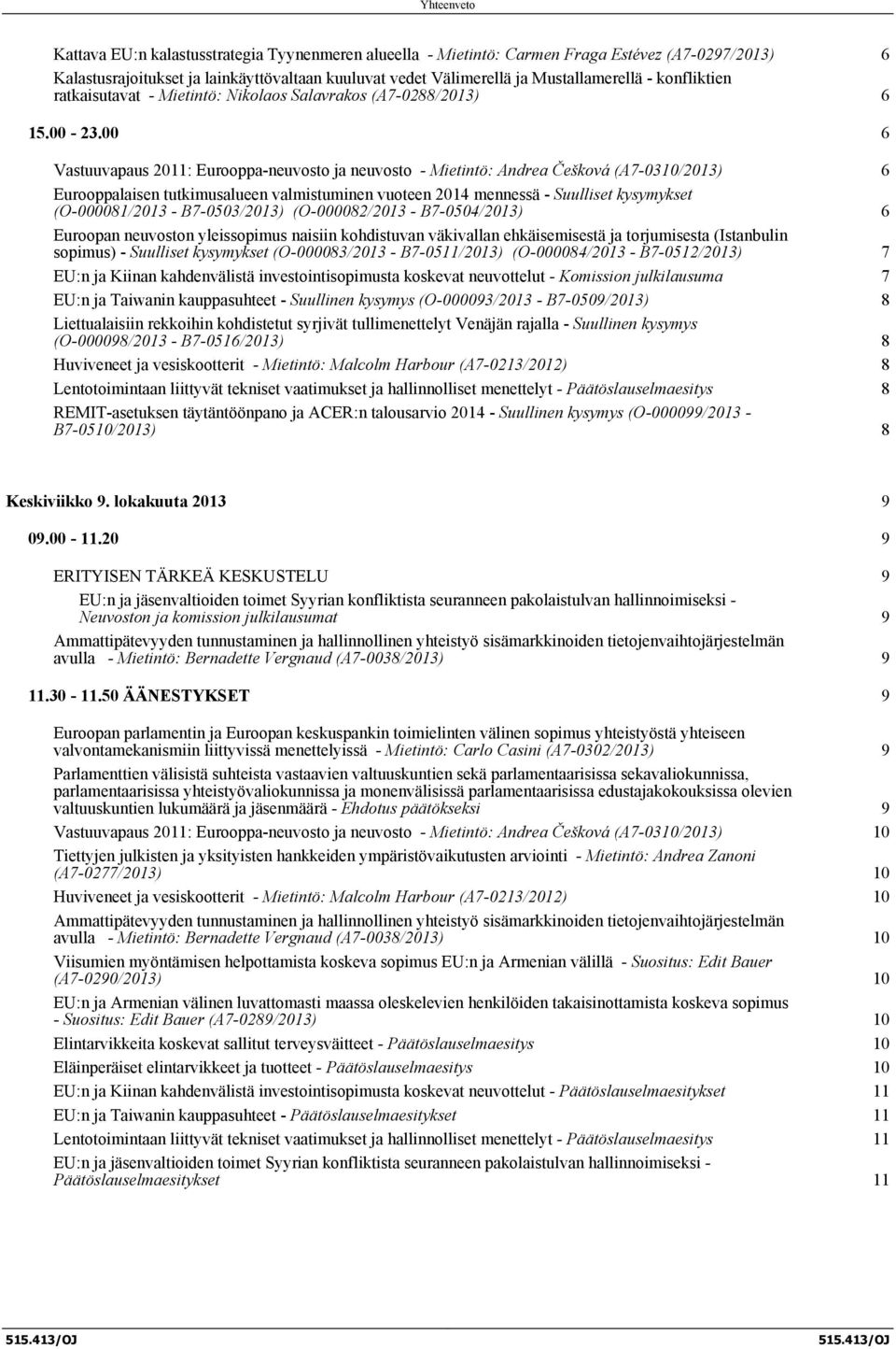 00 6 Vastuuvapaus 2011: Eurooppa-neuvosto ja neuvosto - Mietintö: Andrea Češková (A7-0310/2013) 6 Eurooppalaisen tutkimusalueen valmistuminen vuoteen 2014 mennessä - Suulliset kysymykset