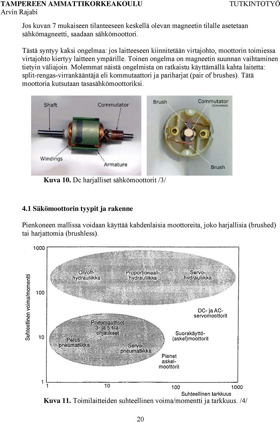 Molemmat näistä ongelmista on ratkaistu käyttämällä kahta laitetta: split-rengas-virrankääntäjä eli kommutaattori ja pariharjat (pair of brushes). Tätä moottoria kutsutaan tasasähkömoottoriksi.