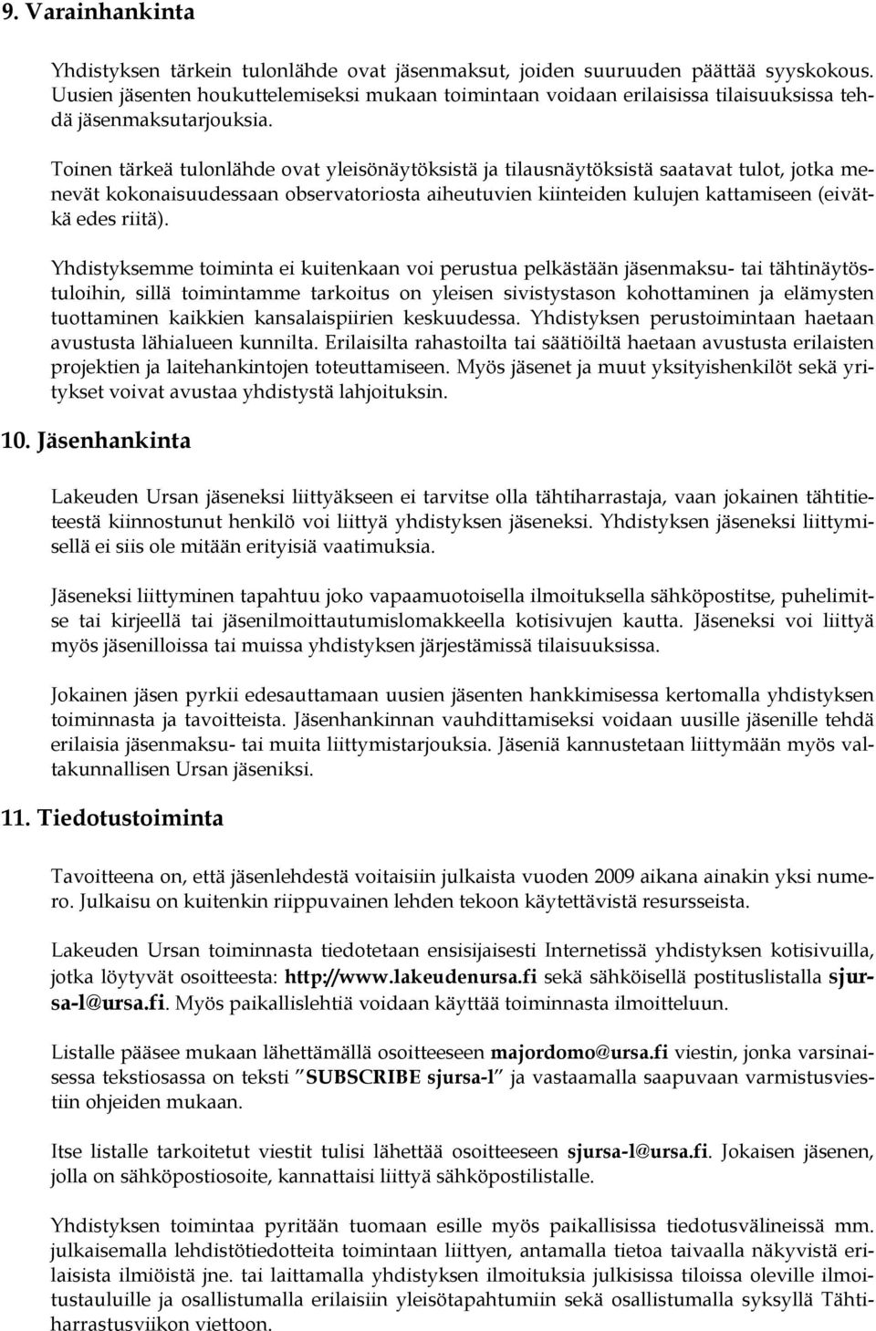 Toinen tärkeä tulonlähde ovat yleisönäytöksistä ja tilausnäytöksistä saatavat tulot, jotka menevät kokonaisuudessaan observatoriosta aiheutuvien kiinteiden kulujen kattamiseen (eivätkä edes riitä).