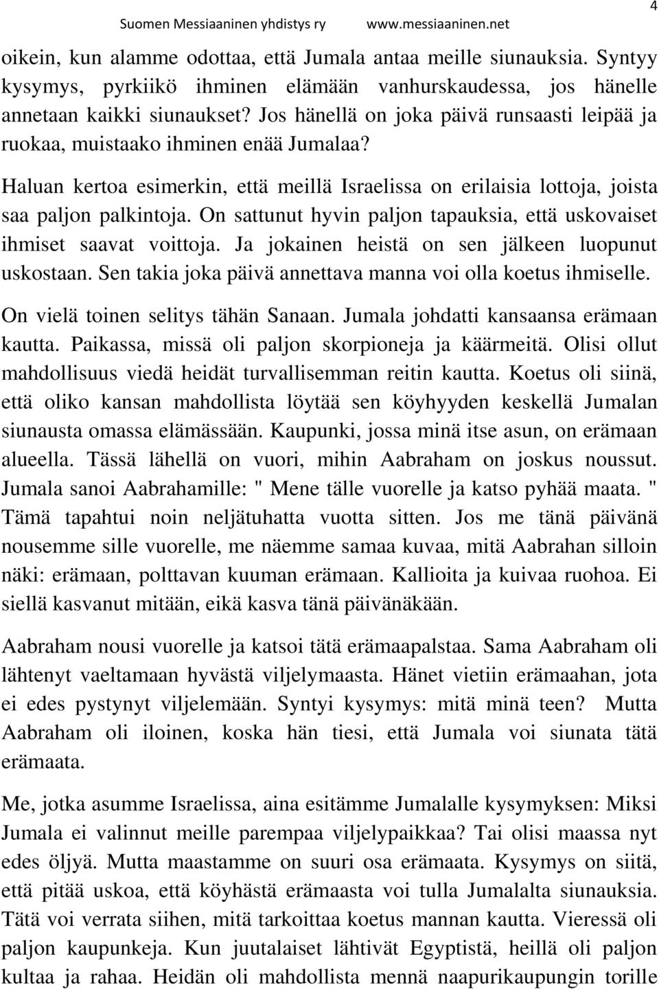 On sattunut hyvin paljon tapauksia, että uskovaiset ihmiset saavat voittoja. Ja jokainen heistä on sen jälkeen luopunut uskostaan. Sen takia joka päivä annettava manna voi olla koetus ihmiselle.