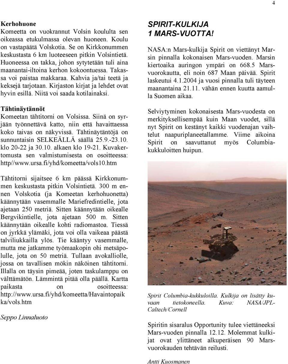 Kirjaston kirjat ja lehdet ovat hyvin esillä. Niitä voi saada kotilainaksi. Tähtinäytännöt Komeetan tähtitorni on Volsissa.