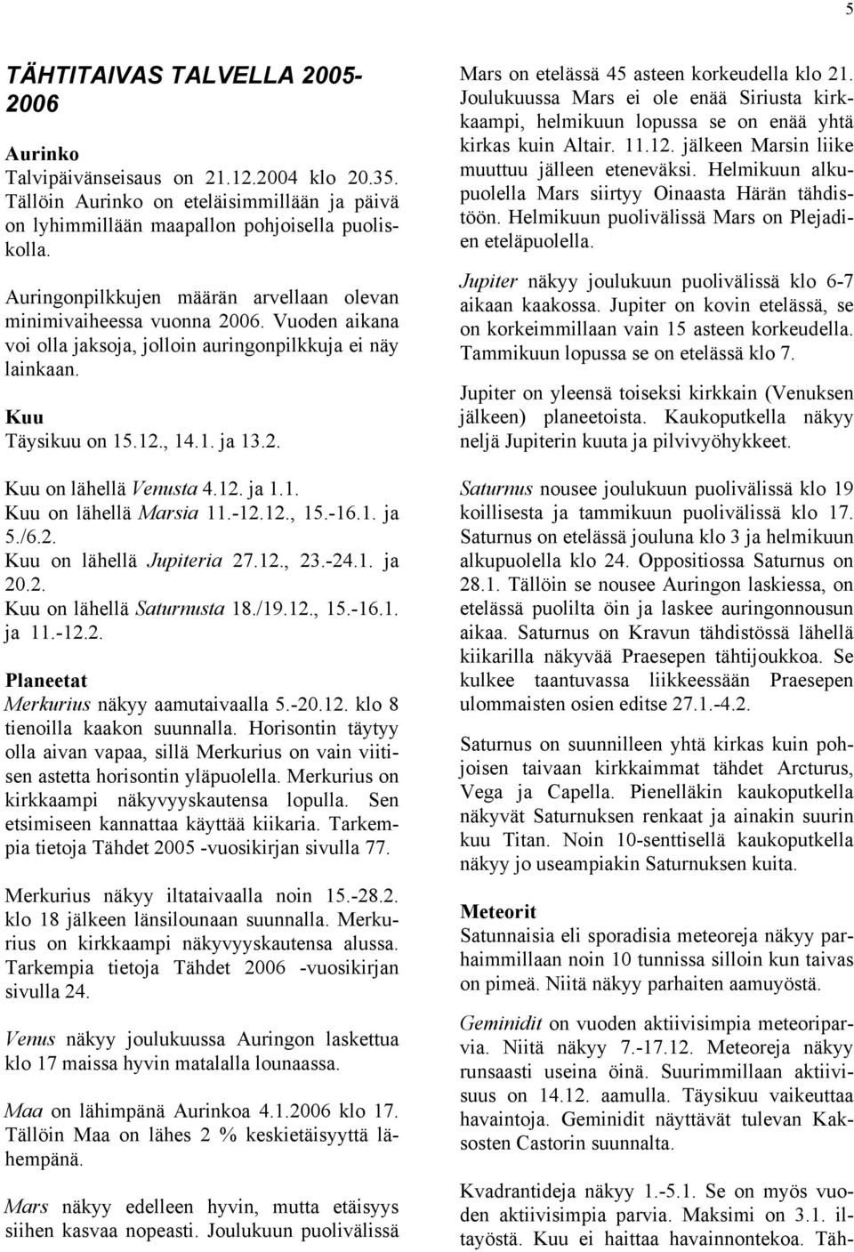 12. ja 1.1. Kuu on lähellä Marsia 11.-12.12., 15.-16.1. ja 5./6.2. Kuu on lähellä Jupiteria 27.12., 23.-24.1. ja 20.2. Kuu on lähellä Saturnusta 18./19.12., 15.-16.1. ja 11.-12.2. Planeetat Merkurius näkyy aamutaivaalla 5.