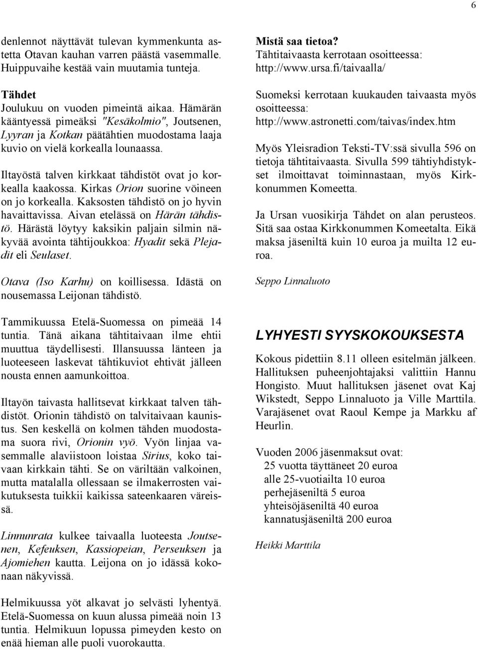 Kirkas Orion suorine vöineen on jo korkealla. Kaksosten tähdistö on jo hyvin havaittavissa. Aivan etelässä on Härän tähdistö.