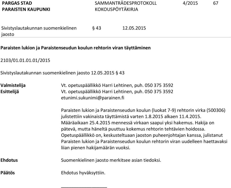 fi Paraisten lukion ja Paraistenseudun koulun (luokat 7-9) rehtorin virka (500306) julistettiin vakinaista täyttämistä varten 1.8.2015 alkaen 11.4.2015. Määräaikaan 25.4.2015 mennessä virkaan saapui yksi hakemus.