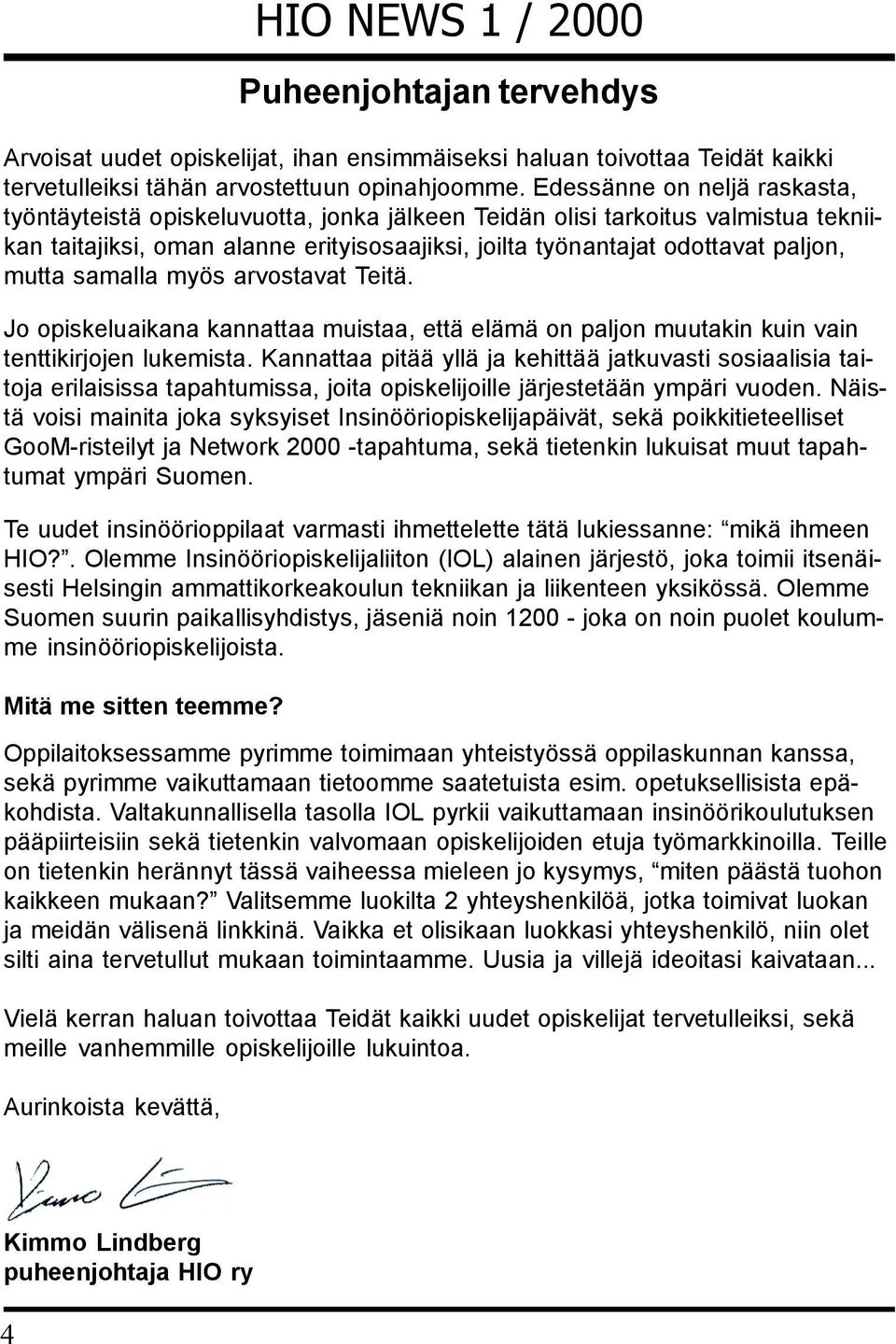 mutta samalla myös arvostavat Teitä. Jo opiskeluaikana kannattaa muistaa, että elämä on paljon muutakin kuin vain tenttikirjojen lukemista.