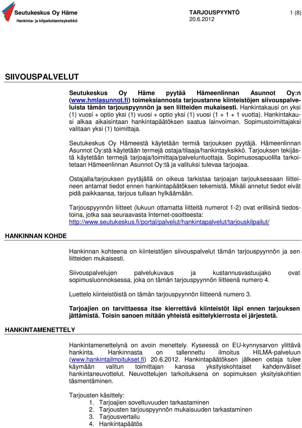 Hankintakausi on yksi (1) vuosi + optio yksi (1) vuosi + optio yksi (1) vuosi (1 + 1 + 1 vuotta). Hankintakausi alkaa aikaisintaan hankintapäätöksen saatua lainvoiman.