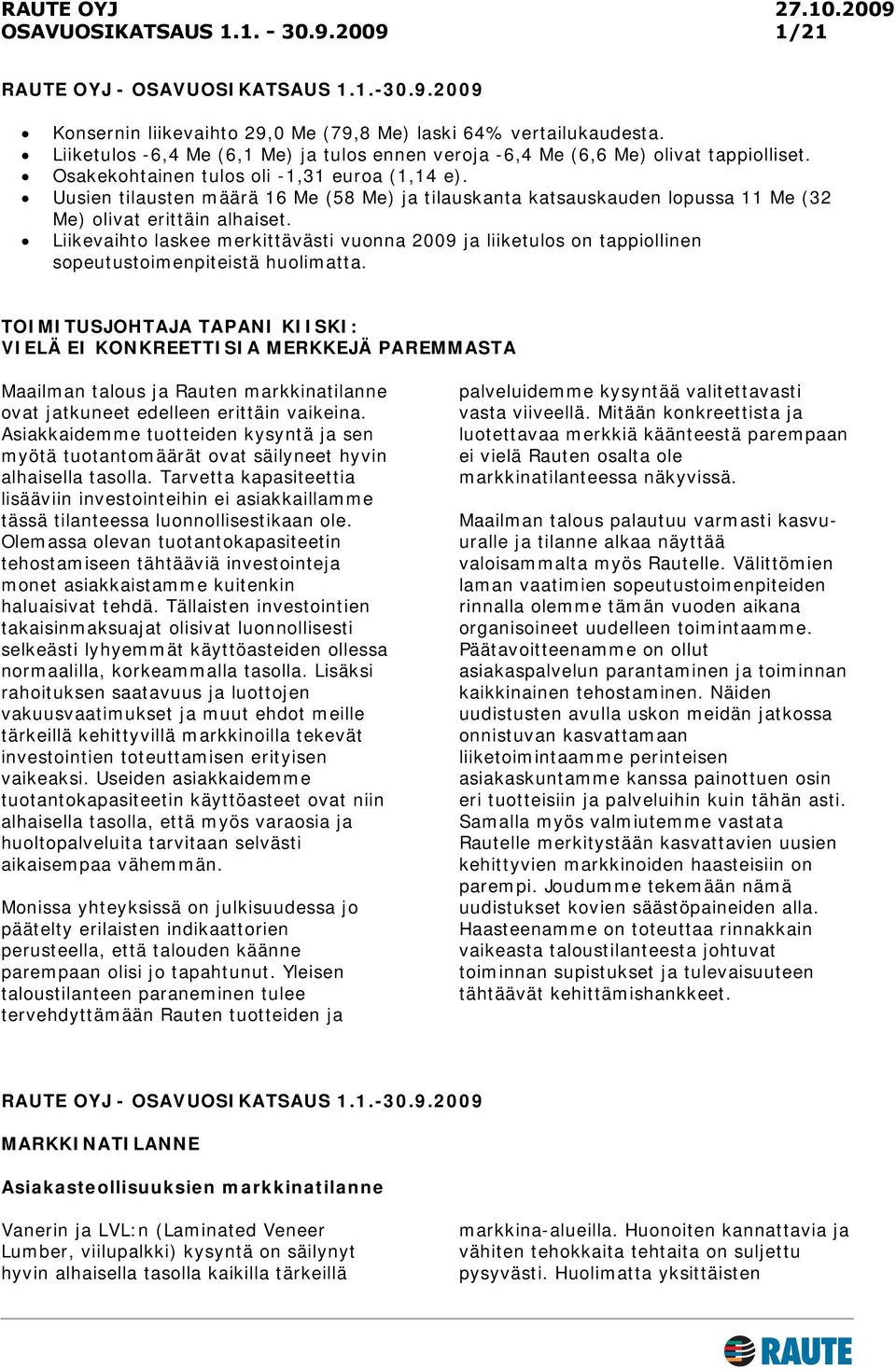 Uusien tilausten määrä 16 Me (58 Me) ja tilauskanta katsauskauden lopussa 11 Me (32 Me) olivat erittäin alhaiset.
