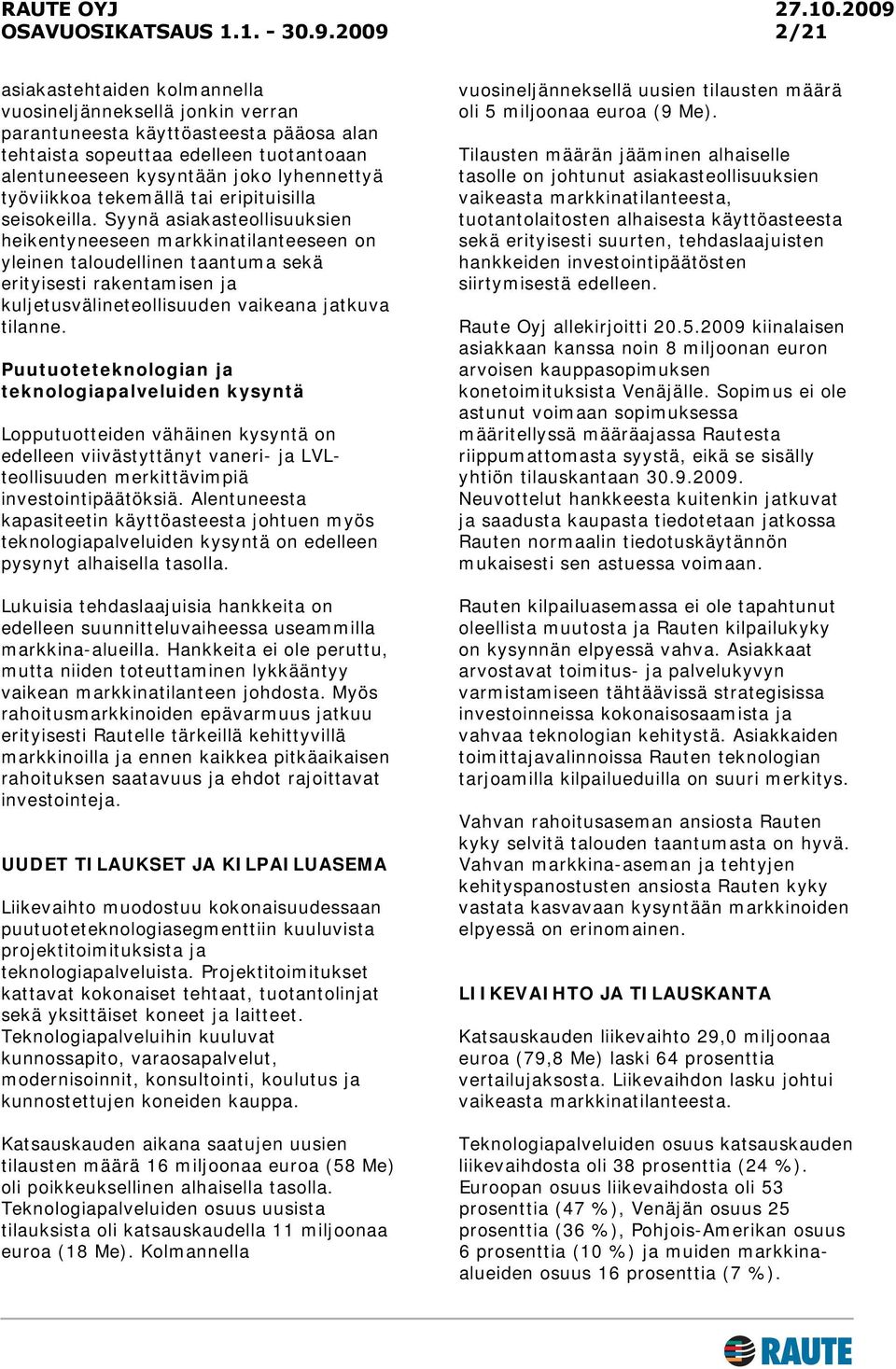 Syynä asiakasteollisuuksien heikentyneeseen markkinatilanteeseen on yleinen taloudellinen taantuma sekä erityisesti rakentamisen ja kuljetusvälineteollisuuden vaikeana jatkuva tilanne.