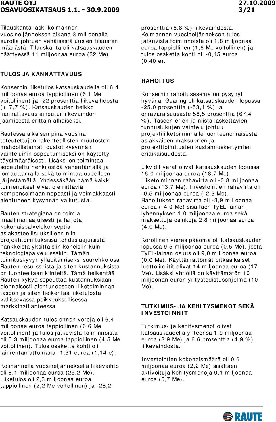 Katsauskauden heikko kannattavuus aiheutui liikevaihdon jäämisestä erittäin alhaiseksi.