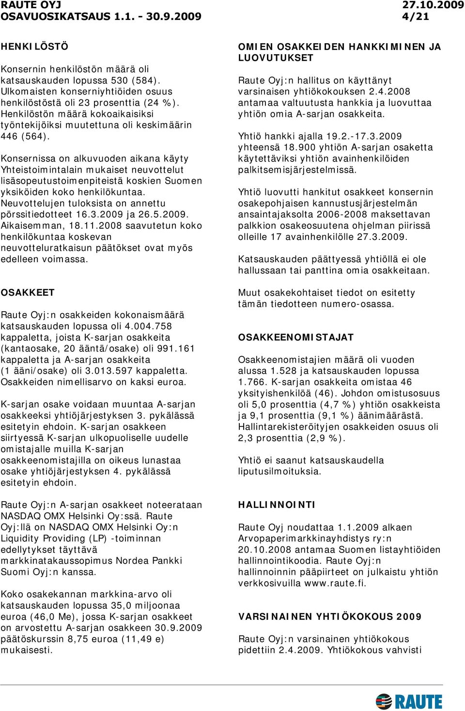 Konsernissa on alkuvuoden aikana käyty Yhteistoimintalain mukaiset neuvottelut lisäsopeutustoimenpiteistä koskien Suomen yksiköiden koko henkilökuntaa.