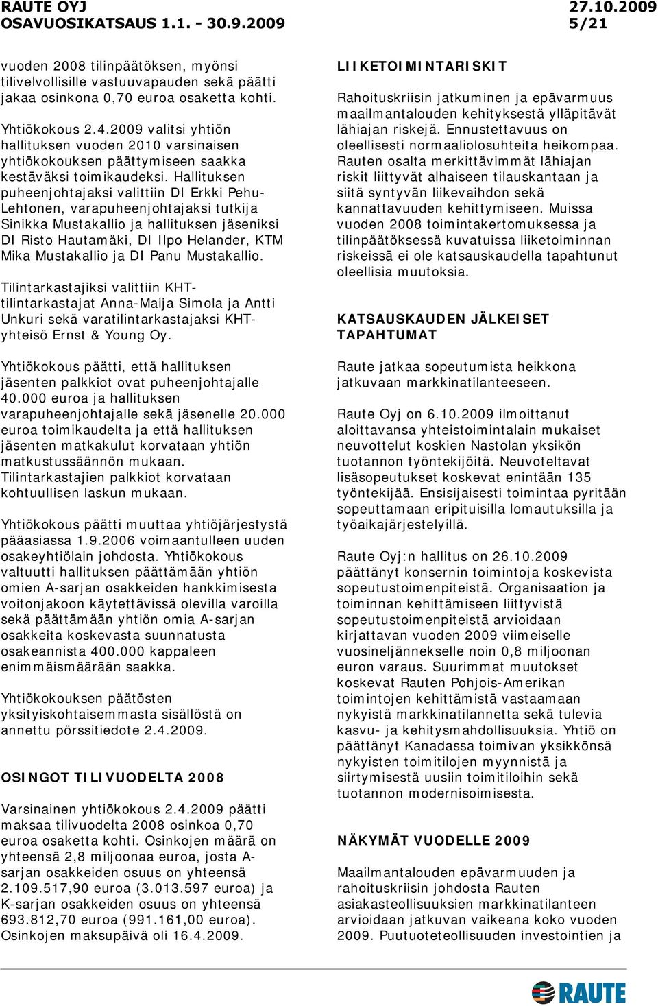 Hallituksen puheenjohtajaksi valittiin DI Erkki Pehu- Lehtonen, varapuheenjohtajaksi tutkija Sinikka Mustakallio ja hallituksen jäseniksi DI Risto Hautamäki, DI Ilpo Helander, KTM Mika Mustakallio ja