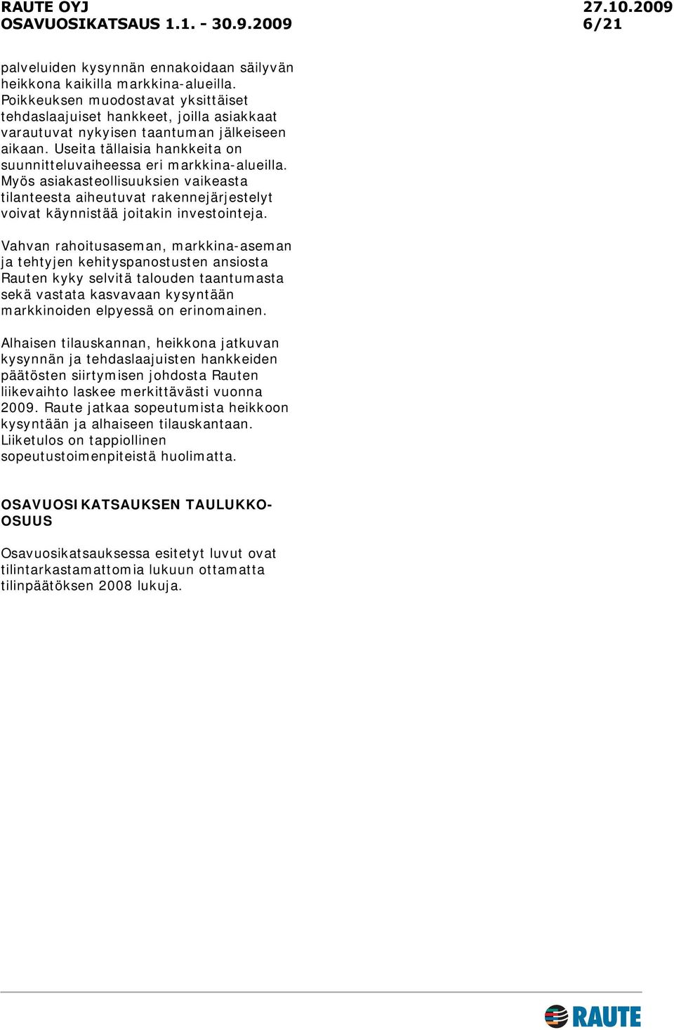 Useita tällaisia hankkeita on suunnitteluvaiheessa eri markkina-alueilla. Myös asiakasteollisuuksien vaikeasta tilanteesta aiheutuvat rakennejärjestelyt voivat käynnistää joitakin investointeja.