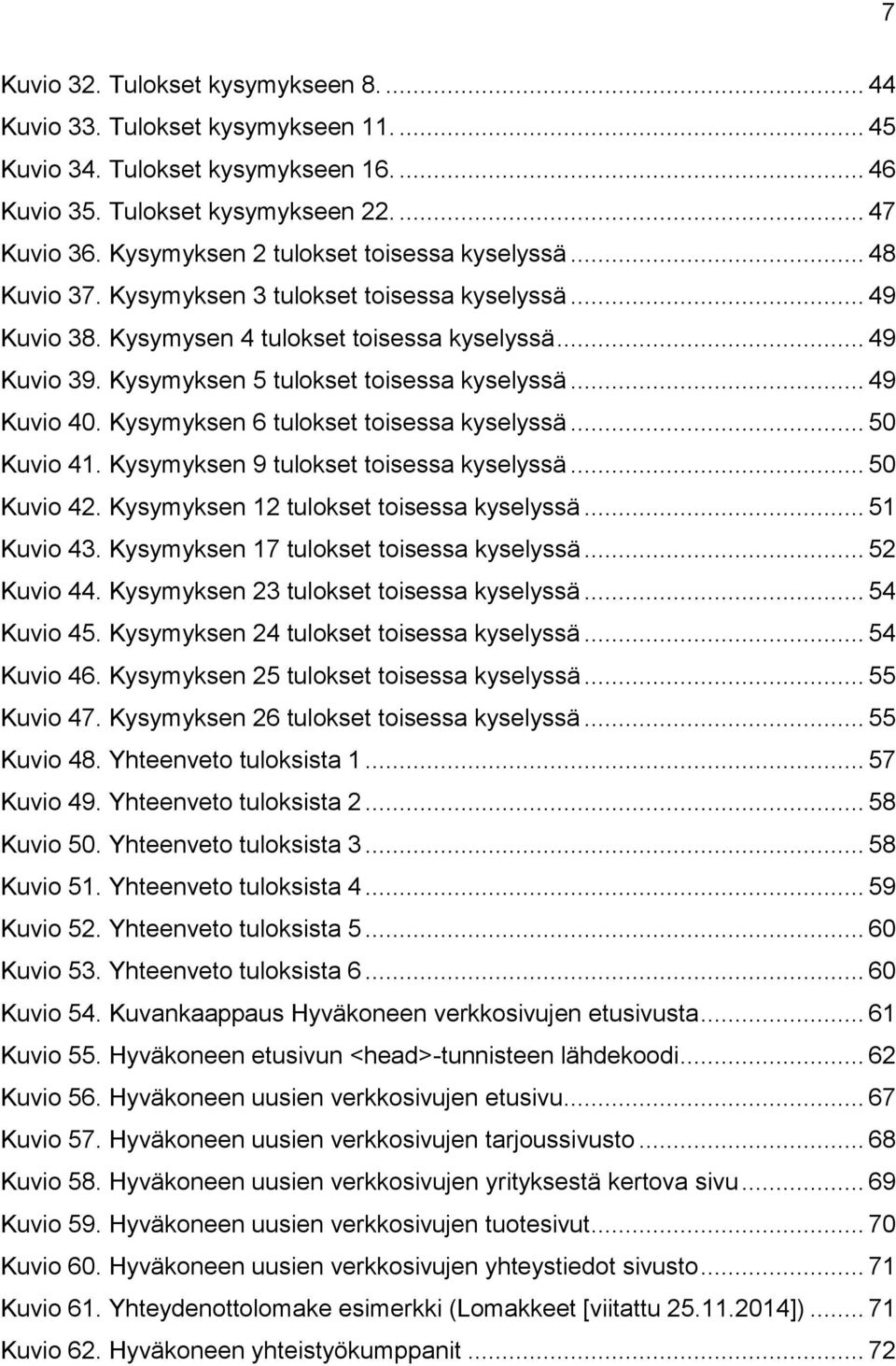 Kysymyksen 5 tulokset toisessa kyselyssä... 49 Kuvio 40. Kysymyksen 6 tulokset toisessa kyselyssä... 50 Kuvio 41. Kysymyksen 9 tulokset toisessa kyselyssä... 50 Kuvio 42.