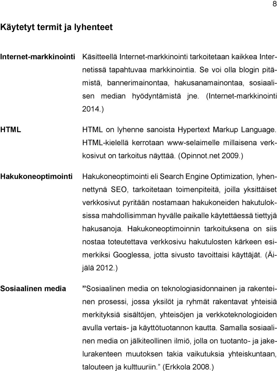 ) HTML Hakukoneoptimointi Sosiaalinen media HTML on lyhenne sanoista Hypertext Markup Language. HTML-kielellä kerrotaan www-selaimelle millaisena verkkosivut on tarkoitus näyttää. (Opinnot.net 2009.