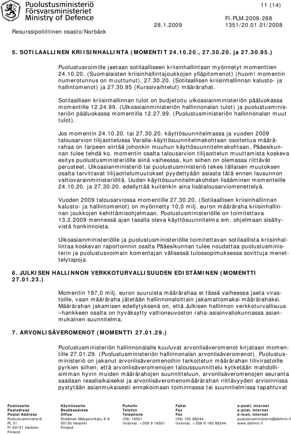 Sotilaallisen kriisinhallinnan tulot on budjetoitu ulkoasiainministeriön pääluokassa momentille 12.24.99. (Ulkoasiainministeriön hallinnonalan tulot) ja puolustusministeriön pääluokassa momentilla 12.