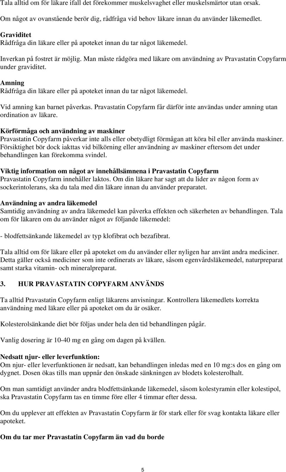 Amning Rådfråga din läkare eller på apoteket innan du tar något läkemedel. Vid amning kan barnet påverkas. Pravastatin Copyfarm får därför inte användas under amning utan ordination av läkare.