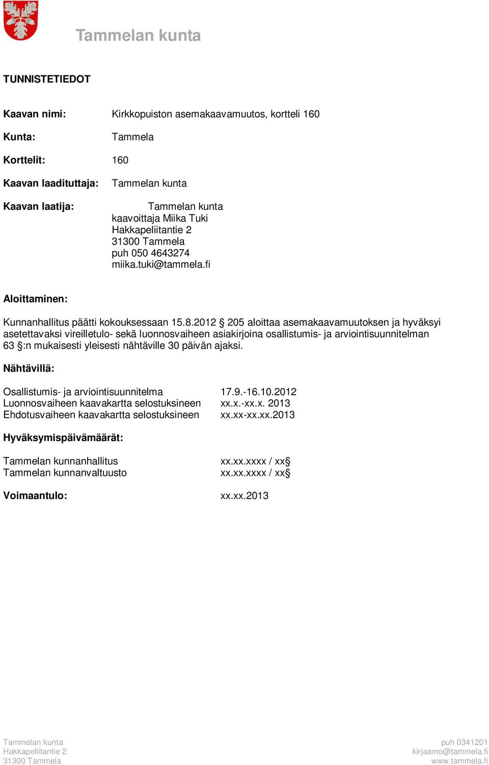 2012 205 aloittaa asemakaavamuutoksen ja hyväksyi asetettavaksi vireilletulo- sekä luonnosvaiheen asiakirjoina osallistumis- ja arviointisuunnitelman 63 :n mukaisesti yleisesti nähtäville 30 päivän